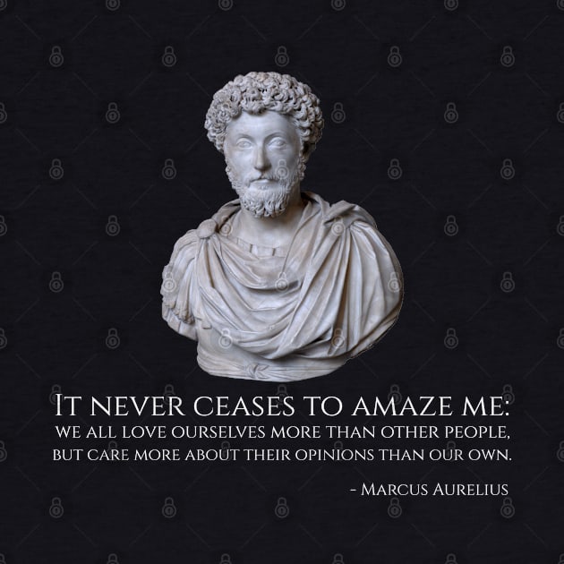 It never ceases to amaze me: we all love ourselves more than other people, but care more about their opinions than our own. - Marcus Aurelius by Styr Designs